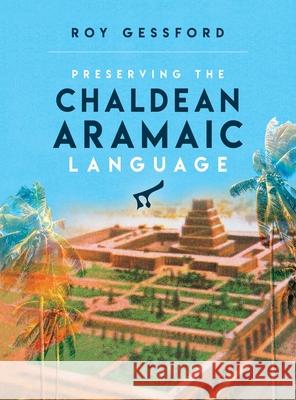 Preserving the Chaldean Aramaic Language Roy Morgan Gessford 9780985112561 Let in the Light Publishing