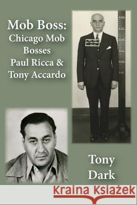 Mob Boss: Chicago Mob Bosses Paul Ricca and Tony Accardo Tony Dark 9780985116910 Hosehead Productions