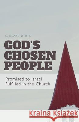 God's Chosen People: Promised to Israel, Fulfilled in the Church A. Blake White 9780985118785 Cross to Crown Ministries