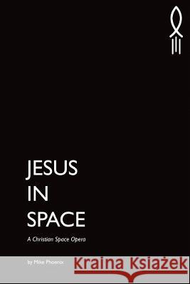 Jesus in Space: A Christian Space Opera Mike Phoenix 9780985119157 Mike Phoenix