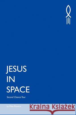 Jesus In Space: Second Chance Tour Phoenix, Mike 9780985119164 Mike Phoenix