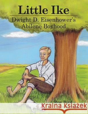 Little Ike: Dwight D. Eisenhower's Abilene Boyhood Roy Bird Gwen Battis 9780985119652 Rowe Publishing and Design