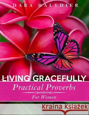 Living Gracefully: Practical Proverbs for Women Dara Halydier 9780985123987