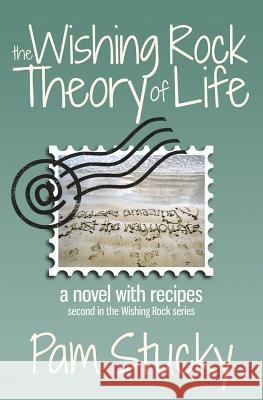 The Wishing Rock Theory of Life: A Novel with Recipes Pam Stucky 9780985125202 Wishing Rock Press