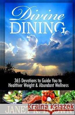 Divine Dining: 365 Devotions to Guide You to Healthier Weight & Abundant Wellness Janet K. Brown 9780985127435 Pen-L Publishing