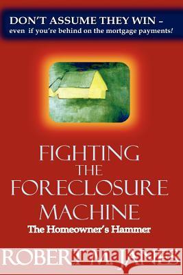 Fighting The Foreclosure Machine: The Homeowner's Hammer Janes, Robert M. 9780985128609