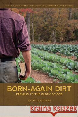 Born-Again Dirt: Farming to the Glory of God Noah Sanders Joel Salatin 9780985131548 Rora Valley Publishing