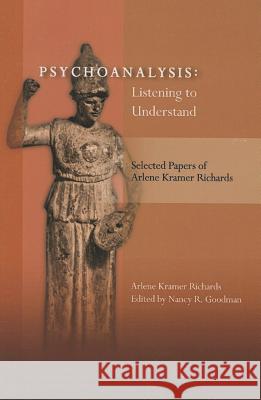 Psychoanalysis: Listening to Understand: Selected Papers of Arlene Kramer Richards Arlene Kramer Richards, Nancy Goodman 9780985132989 Jason Aronson Inc. Publishers