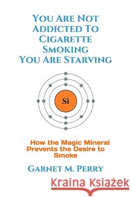 You Are Not Addicted To Cigarette Smoking You Are Starving Garnet M. Perry 9780985135362 Paracelsus Press