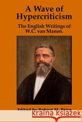 A Wave of Hypercriticism: The English Writings of W.C. van Manen Price, Robert M. 9780985136277