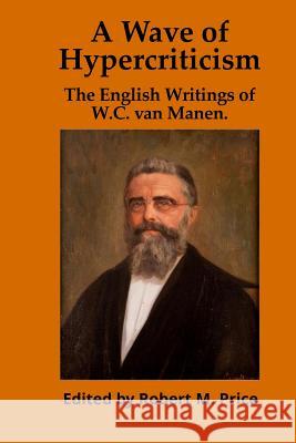 A Wave of Hypercriticism: The English Writings of W.C. van Manen Price, Robert M. 9780985136277 Tellectual LLC