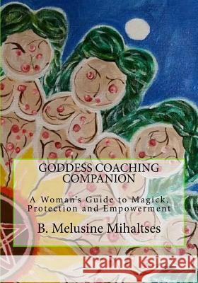 Goddess Coaching Companion: A Woman's Guide to Magick, Protection and Empowerment B. Melusine Mihaltses 9780985138455 Feminine Divine Works