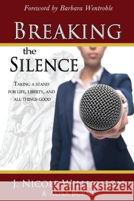 Breaking the Silence: Taking a stand for life, liberty, and all things good Alisa Burns J. Nicole Williamson 9780985139667