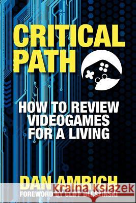 Critical Path: How to Review Videogames for a Living Dan Amrich Cliff Bleszinski 9780985143725