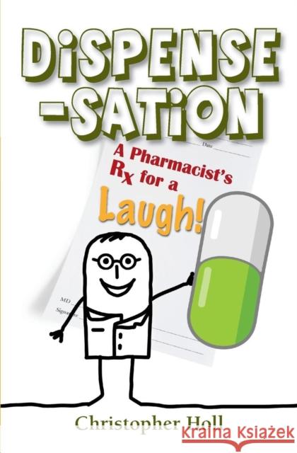 Dispense-Sation: A Pharmacist's RX for a Laugh! Holl, Christopher 9780985144227