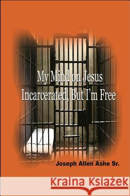 My Mind on Jesus Incarcerated, But I'm Free Sr. Joseph Allen Ashe Anelda L. Attaway 9780985145316 Jazzy Kitty Greetings Marketing & Publishing