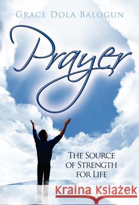 Prayer the Source of Strength for Life Balogun, Grace Dola 9780985146054 Grace Religious Books Publishing & Distributo