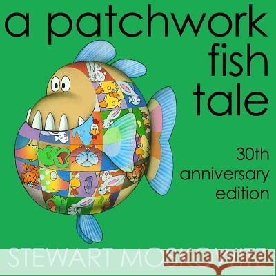 A Patchwork Fish Tale: 30th Anniversary Edition Stewart Moskowitz 9780985146733 Stewart Moskowitz Media