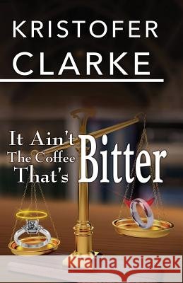 It Ain't the Coffee That's Bitter Kristofer Clarke 9780985152857