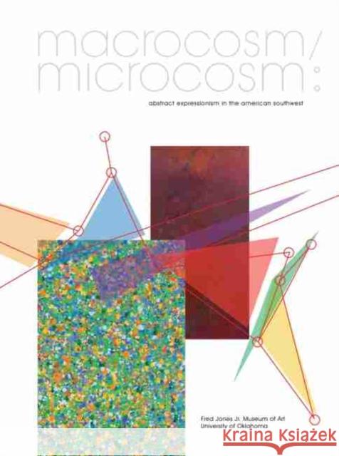 Macrocosm/Microcosm: Abstract Expressionism in the American Southwest Mark A. White 9780985160975 Fred Jones Jr. Museum of Art