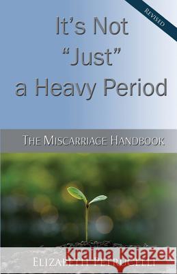 It's Not Just a Heavy Period; The Miscarriage Handbook Elizabeth Petrucelli 9780985171346