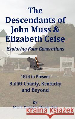 The Descendants of John Muss & Elizabeth Ceise: Exploring Four Generations Mark Browning 9780985175504