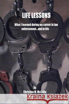 Life Lessons: What I learned during my career in law enforcement... and in life McCalla, Christina 9780985177737