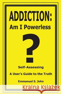 Addiction: Am I Powerless Emmanuel S. John 9780985189822 Emmanuel S. John Publishing