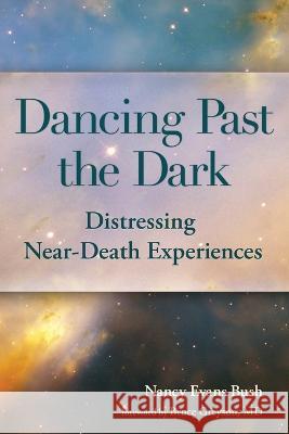 Dancing Past the Dark: Distressing Near-Death Experiences Ma Nancy Evans Bush MD Bruce Greyson 9780985191726 Nancy Evans Bush