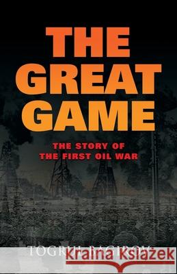 The Great Game: Story of the First Oil War Togrul Bagirov 9780985197315