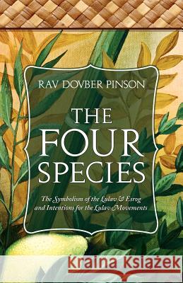 The Four Species: The Symbolism of the Lulav & Esrog and Intentions for the Lulav Movements DovBer Pinson 9780985201142 Iyyun Publishing