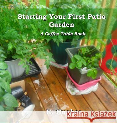 Starting Your First Patio Garden: A Coffee Table Book E. Hughes 9780985201555 Love-Lovepublishing