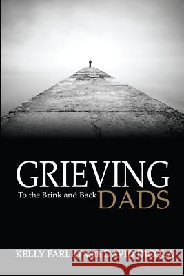 Grieving Dads: To the Brink and Back Kelly Farley David Dicola 9780985205188