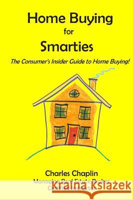 Home Buying For Smarties: The Insider Consumer's Guide to Home Buying Chaplin, Charles 9780985210328 Binx Publishing