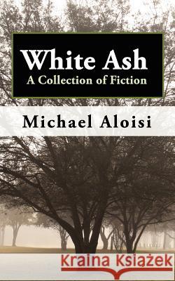 White Ash: A Collection of Fiction Aloisi, Michael 9780985214616
