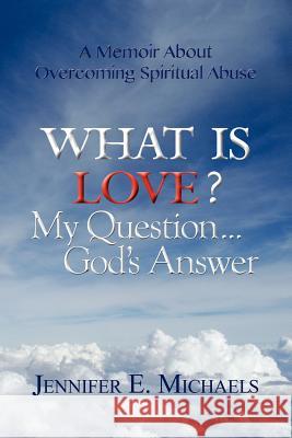 What Is Love? My Question...God's Answer Jennifer E. Michaels 9780985219123 