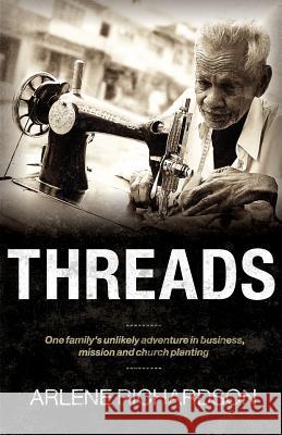 Threads: One Family's Unlikely Adventure in Business, Mission and Church Planting Arlene Richardson 9780985219215