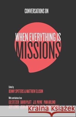 Conversations on When Everything Is Missions: Recovering the Mission of the Church Denny Spitters Matthew Ellison 9780985219277