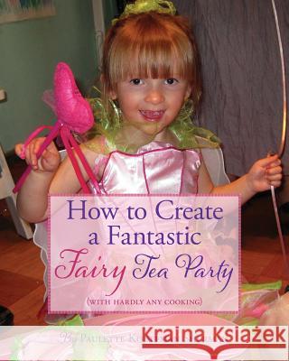 How to Create a Fantastic Fairy Tea Party (With Hardly Any Cooking) Sherman, Paulette Kouffman 9780985246983 Parachute Jump Publishing