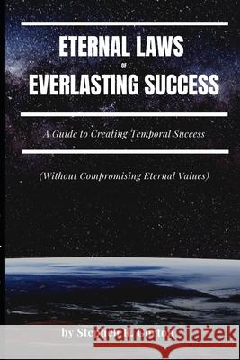 Eternal Laws of Everlasting Success: A Guide to Creating Permanent Success Stephen R. Gorton Connie Gorton 9780985247041 Broken Hill Publications