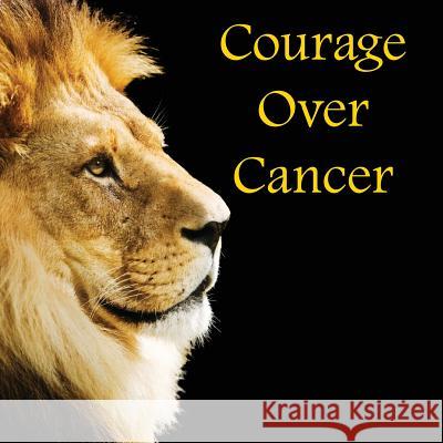 Courage Over Cancer David J. Reime Christina J. Steffy 9780985259976 Crave Press