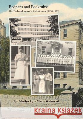 Bedpans and Backrubs: The Trials and Joys of a Student Nurse (1950-1953) Marilyn Joyce Minte 9780985259990