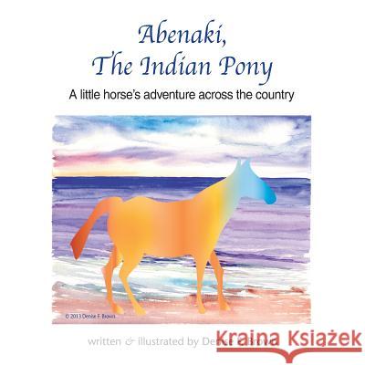 Abenaki, The Indian Pony: A little horse's adventure across the country Brown, Denise Frances 9780985263942 Raccoon Studios