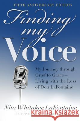 Finding My Voice: My Journey Through Grief to Grace--Living with the Loss of Don LaFontaine, Fifth Anniversary Edition Nita Whitaker LaFontaine 9780985264833 Nitwhit Inc.