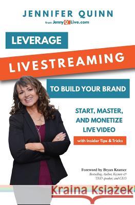 Leverage Livestreaming to Build Your Brand: Start, Master, and Monetize Live Video Jennifer Quinn 9780985269913 Nyo Media & Publishing, LLC