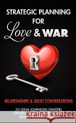 Strategic Planning for Love & War, Relationships and Adult Conversations Jo Lena Johnson Steven Charles Martin Kevin B. Fleming 9780985276003