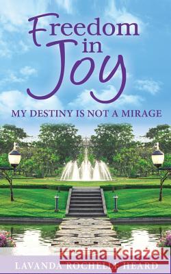 Freedom in Joy, My Destiny Is Not a Mirage Lavanda Rochelle Heard 9780985276089 Absolute Good Training/Mission Possible Press