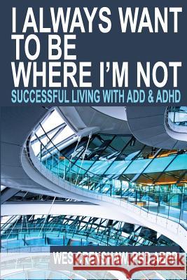 I Always Want to Be Where I'm Not: Successful Living with Add and ADHD Wes Crensha 9780985283308 Family Psychological Press