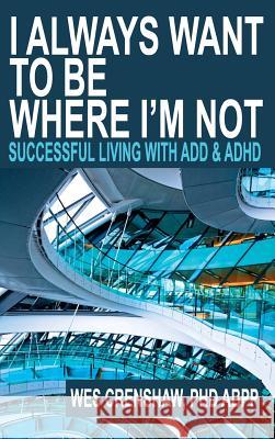 I Always Want to Be Where I'm Not: Successful Living with ADD and ADHD Wes Crenshaw   9780985283315 Family Psychological Services