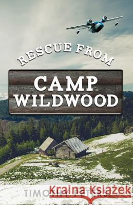 Rescue From Camp Wildwood Timothy Peters 9780985285746 Wildwood Ignited Publishing